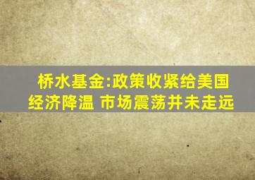 桥水基金:政策收紧给美国经济降温 市场震荡并未走远